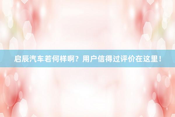 启辰汽车若何样啊？用户信得过评价在这里！